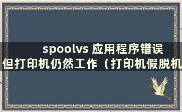 spoolvs 应用程序错误 但打印机仍然工作（打印机假脱机）